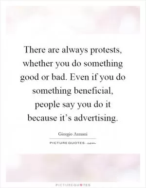 There are always protests, whether you do something good or bad. Even if you do something beneficial, people say you do it because it’s advertising Picture Quote #1