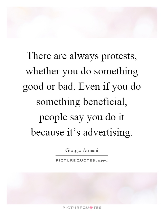 There are always protests, whether you do something good or bad. Even if you do something beneficial, people say you do it because it's advertising Picture Quote #1