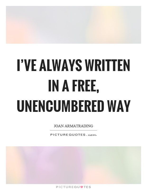 I've always written in a free, unencumbered way Picture Quote #1