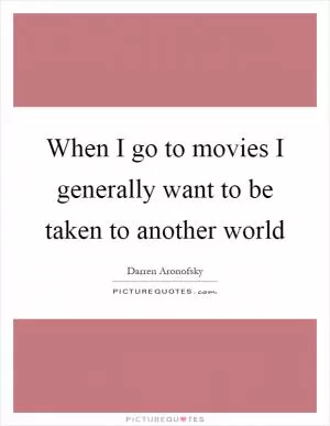 When I go to movies I generally want to be taken to another world Picture Quote #1