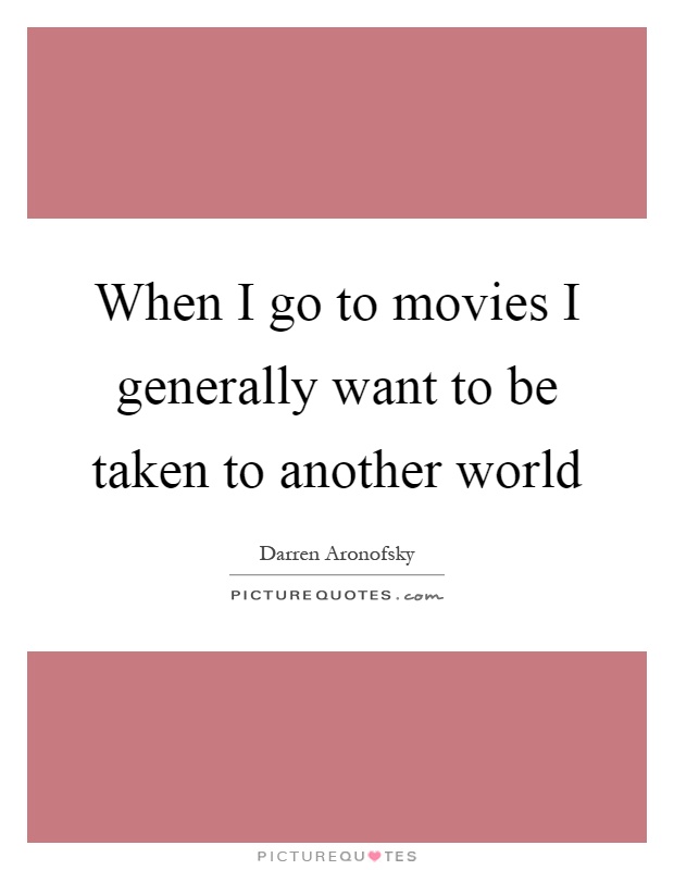 When I go to movies I generally want to be taken to another world Picture Quote #1