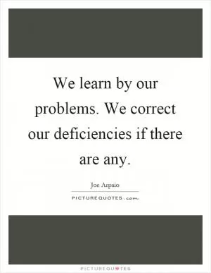 We learn by our problems. We correct our deficiencies if there are any Picture Quote #1