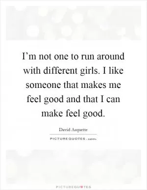 I’m not one to run around with different girls. I like someone that makes me feel good and that I can make feel good Picture Quote #1