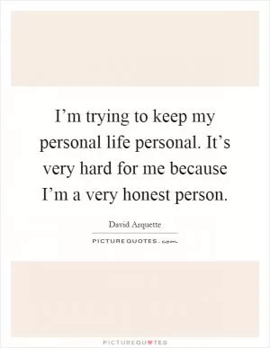 I’m trying to keep my personal life personal. It’s very hard for me because I’m a very honest person Picture Quote #1