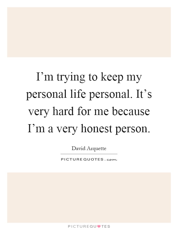 I'm trying to keep my personal life personal. It's very hard for me because I'm a very honest person Picture Quote #1