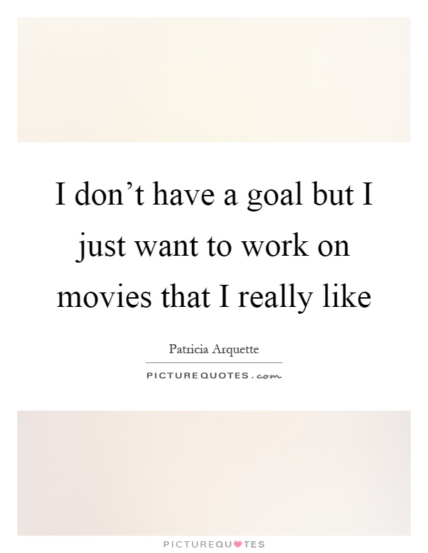 I don't have a goal but I just want to work on movies that I really like Picture Quote #1