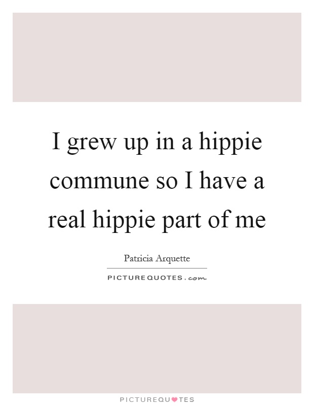 I grew up in a hippie commune so I have a real hippie part of me Picture Quote #1