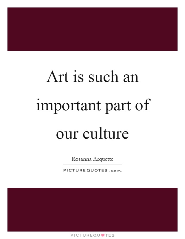Art is such an important part of our culture Picture Quote #1