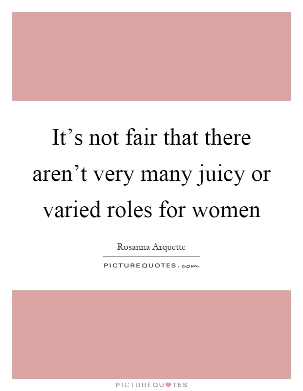 It's not fair that there aren't very many juicy or varied roles for women Picture Quote #1