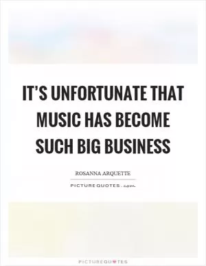 It’s unfortunate that music has become such big business Picture Quote #1