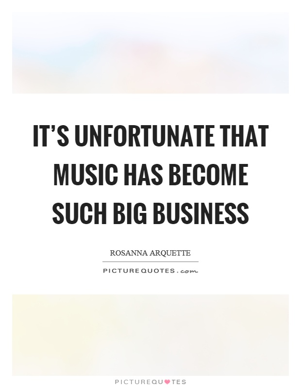 It's unfortunate that music has become such big business Picture Quote #1