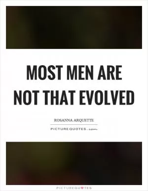 Most men are not that evolved Picture Quote #1