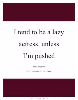 I tend to be a lazy actress, unless I’m pushed Picture Quote #1
