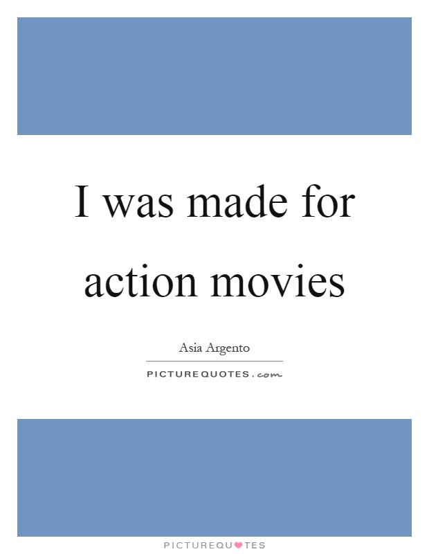I was made for action movies Picture Quote #1