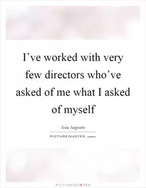 I’ve worked with very few directors who’ve asked of me what I asked of myself Picture Quote #1