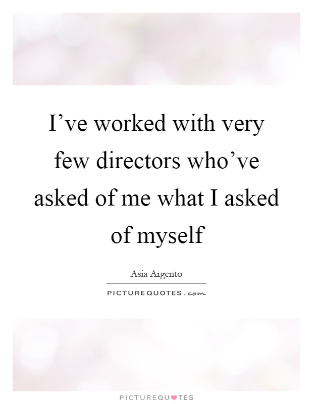 I've worked with very few directors who've asked of me what I asked of myself Picture Quote #1