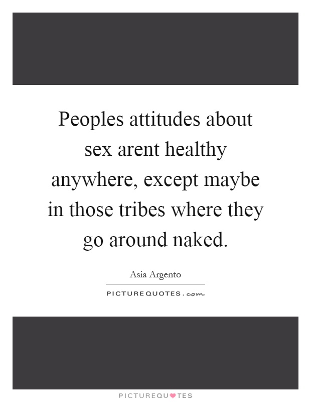 Peoples attitudes about sex arent healthy anywhere, except maybe in those tribes where they go around naked Picture Quote #1