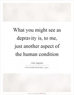 What you might see as depravity is, to me, just another aspect of the human condition Picture Quote #1