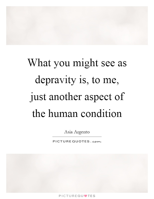 What you might see as depravity is, to me, just another aspect of the human condition Picture Quote #1