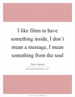 I like films to have something inside, I don’t mean a message, I mean something from the soul Picture Quote #1