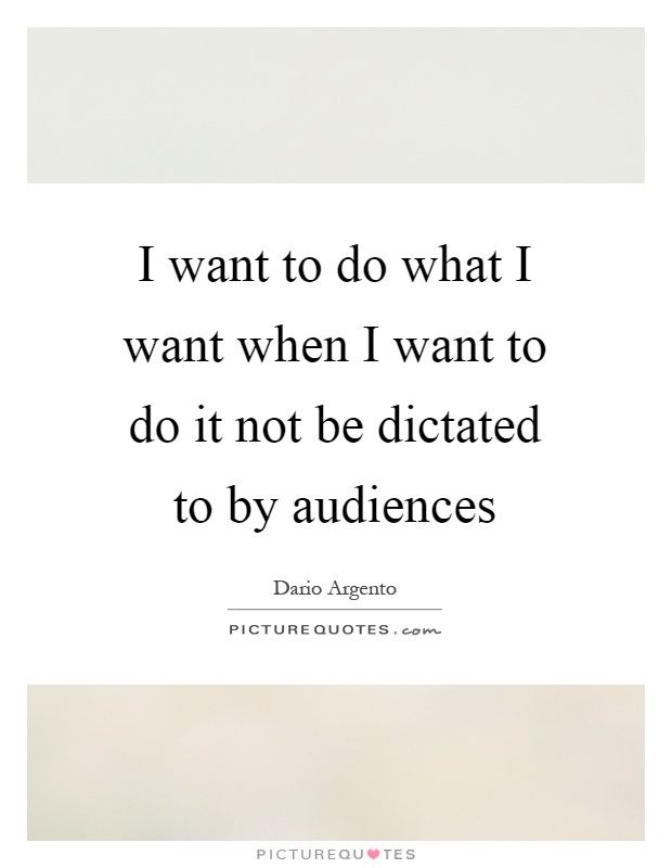 I want to do what I want when I want to do it not be dictated to by audiences Picture Quote #1