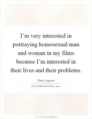 I’m very interested in portraying homosexual man and woman in my films because I’m interested in their lives and their problems Picture Quote #1