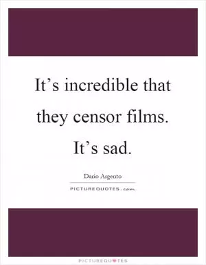 It’s incredible that they censor films. It’s sad Picture Quote #1