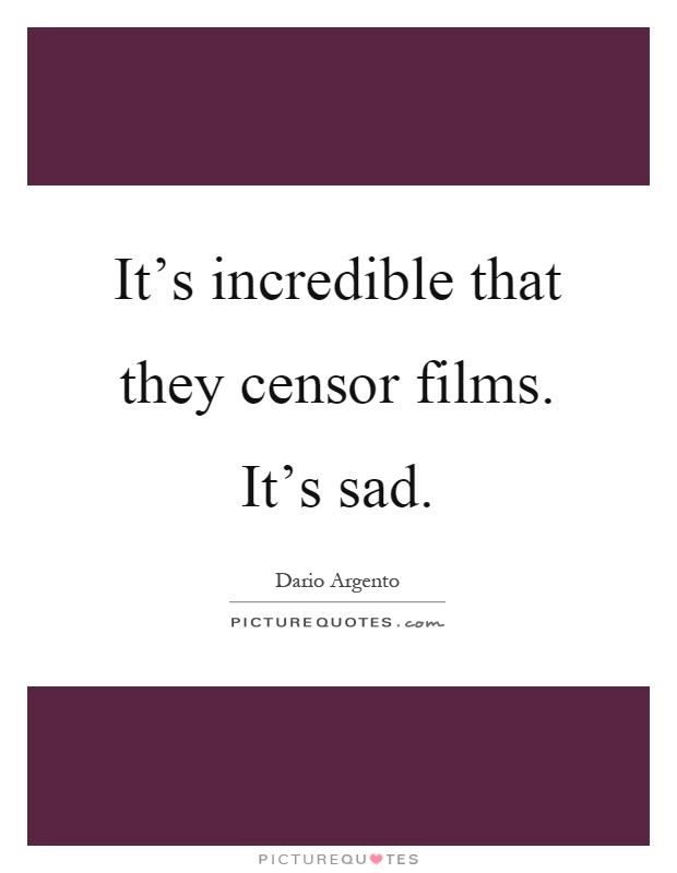 It's incredible that they censor films. It's sad Picture Quote #1