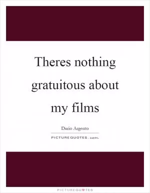 Theres nothing gratuitous about my films Picture Quote #1