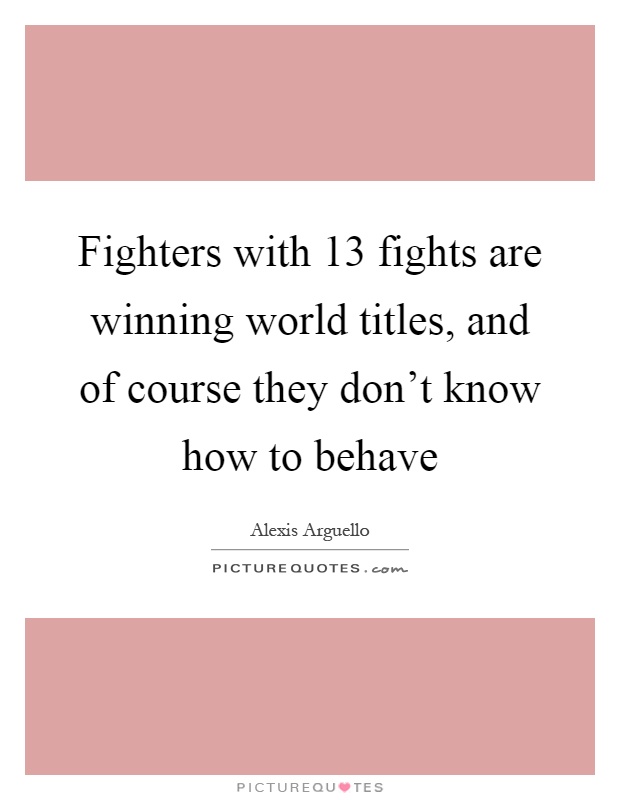 Fighters with 13 fights are winning world titles, and of course they don't know how to behave Picture Quote #1