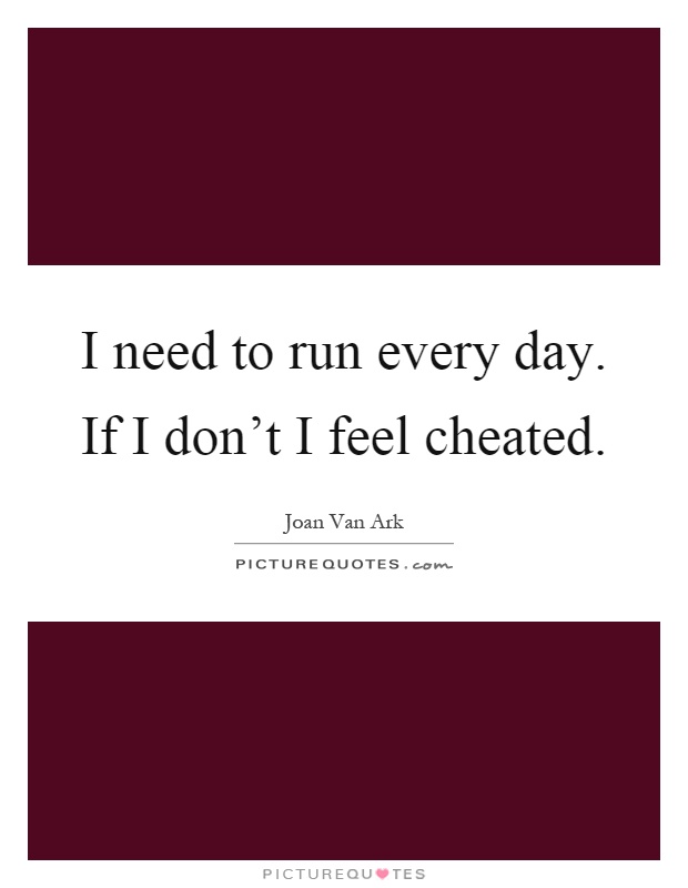 I need to run every day. If I don't I feel cheated Picture Quote #1