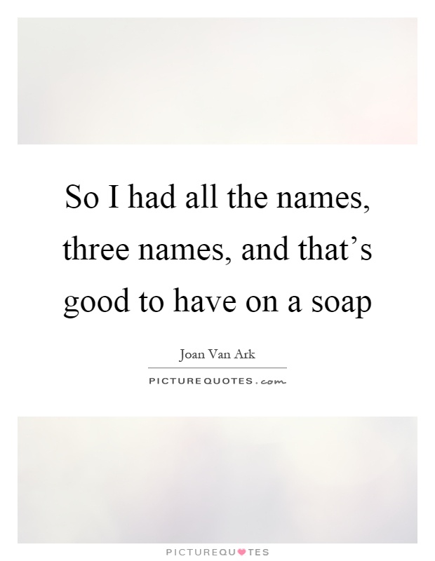 So I had all the names, three names, and that's good to have on a soap Picture Quote #1