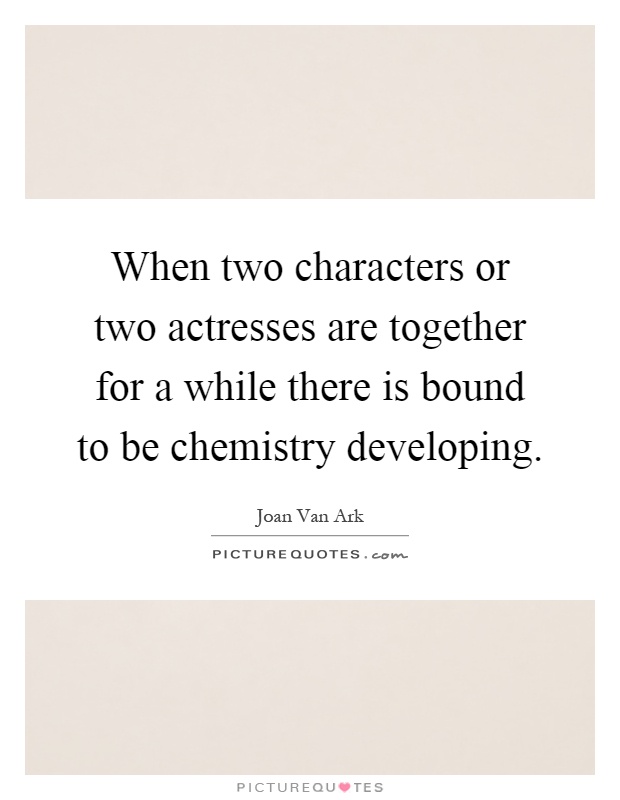 When two characters or two actresses are together for a while there is bound to be chemistry developing Picture Quote #1