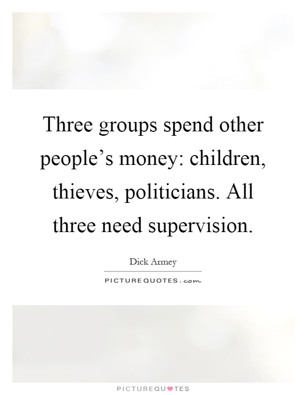 Three groups spend other people's money: children, thieves, politicians. All three need supervision Picture Quote #1