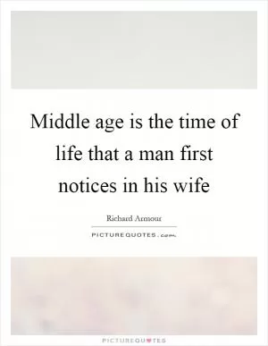Middle age is the time of life that a man first notices in his wife Picture Quote #1