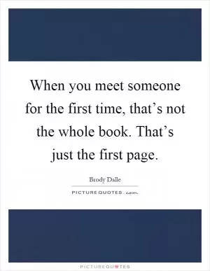 When you meet someone for the first time, that’s not the whole book. That’s just the first page Picture Quote #1
