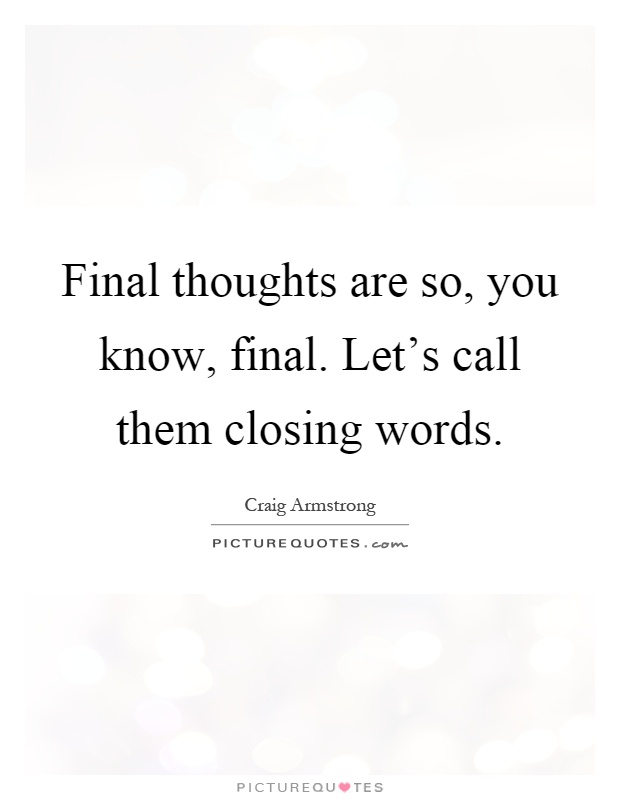 Final thoughts are so, you know, final. Let's call them closing words Picture Quote #1