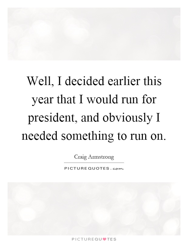 Well, I decided earlier this year that I would run for president, and obviously I needed something to run on Picture Quote #1