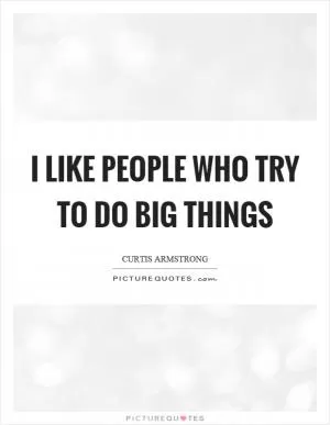 I like people who try to do big things Picture Quote #1