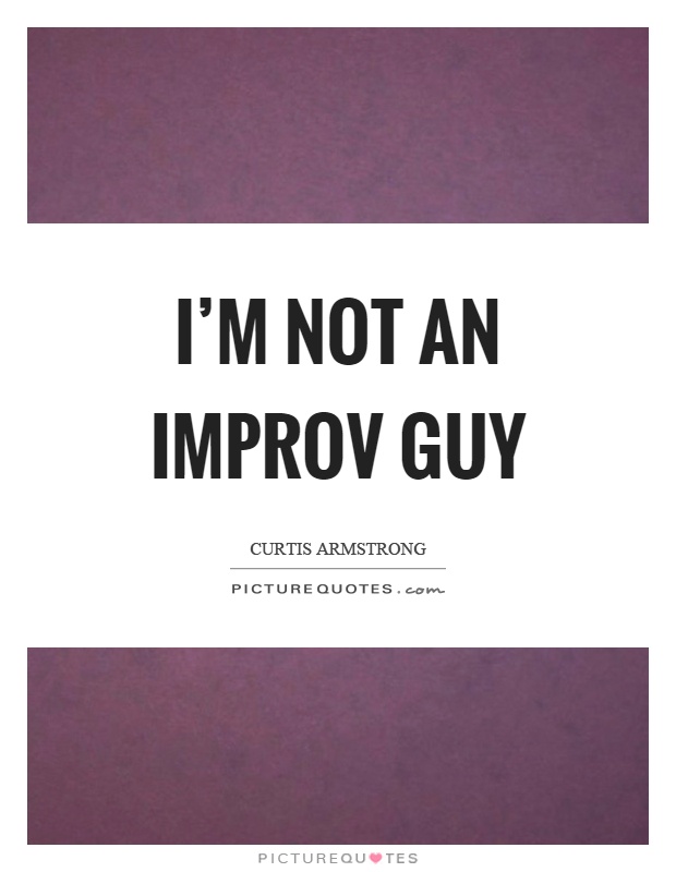 I'm not an improv guy Picture Quote #1