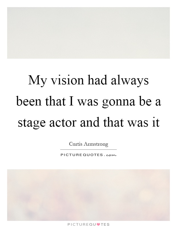 My vision had always been that I was gonna be a stage actor and that was it Picture Quote #1