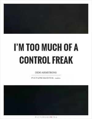 I’m too much of a control freak Picture Quote #1