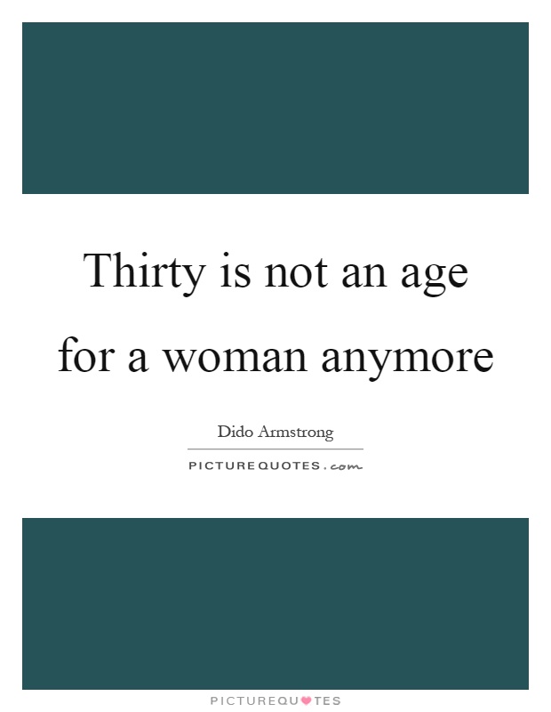 Thirty is not an age for a woman anymore Picture Quote #1