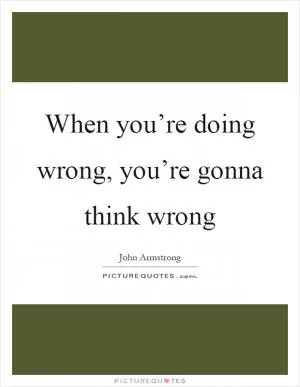 When you’re doing wrong, you’re gonna think wrong Picture Quote #1