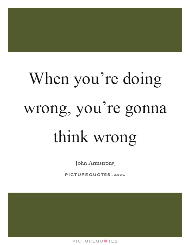 When you're doing wrong, you're gonna think wrong Picture Quote #1