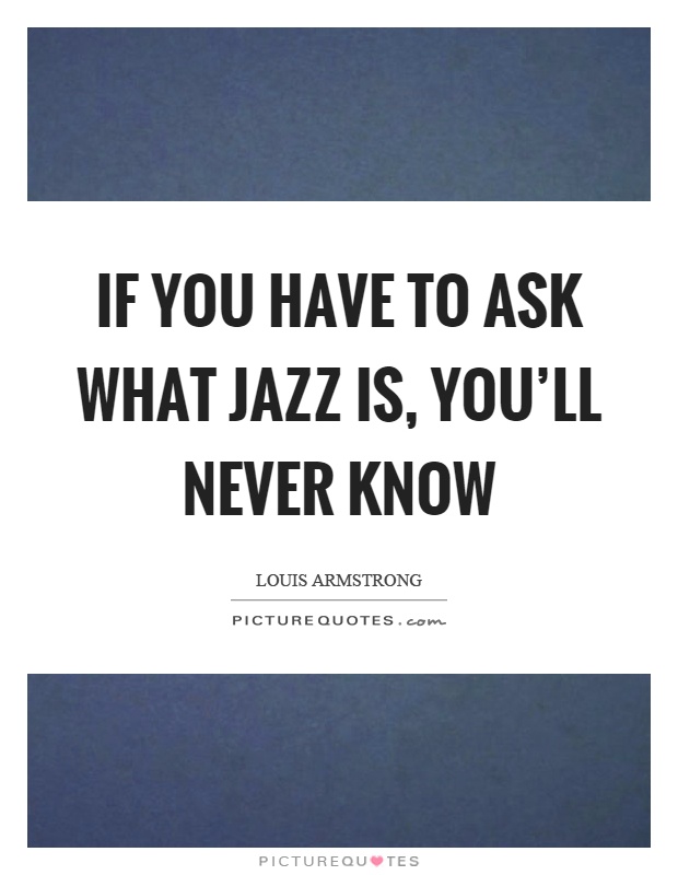 If you have to ask what jazz is, you'll never know Picture Quote #1
