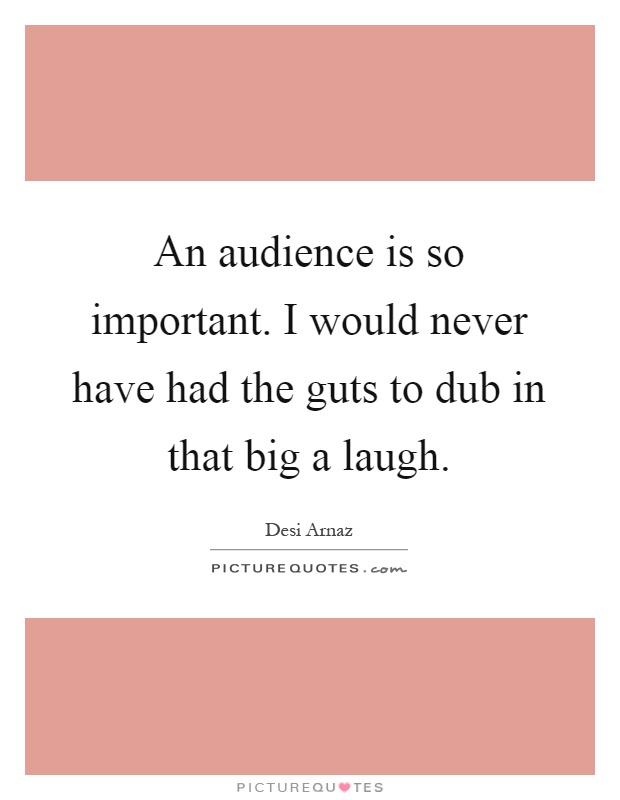 An audience is so important. I would never have had the guts to dub in that big a laugh Picture Quote #1