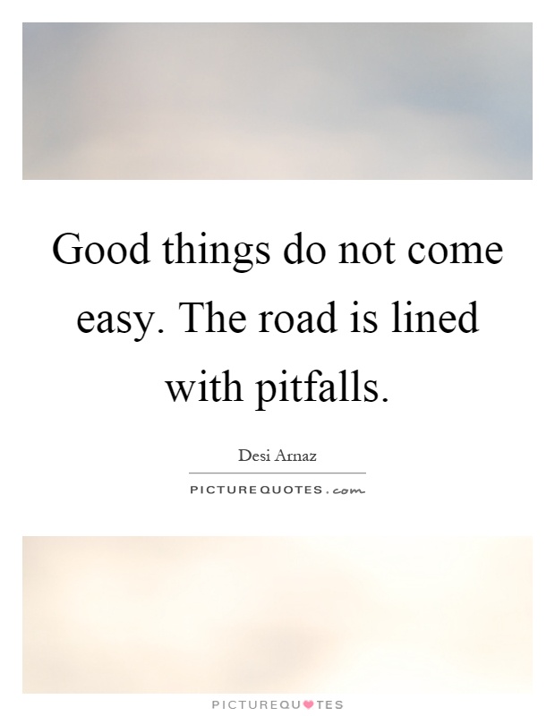 Good things do not come easy. The road is lined with pitfalls Picture Quote #1