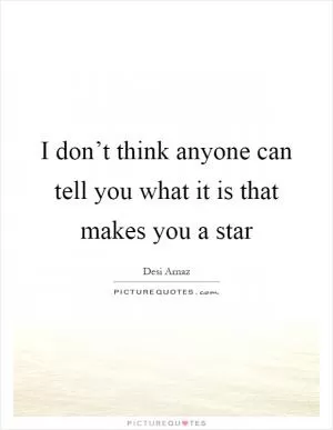 I don’t think anyone can tell you what it is that makes you a star Picture Quote #1