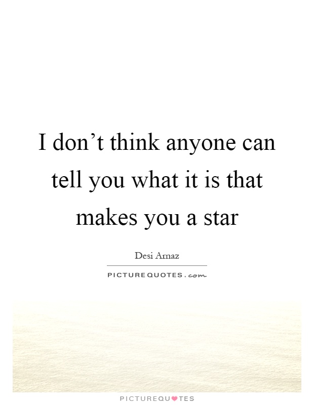 I don't think anyone can tell you what it is that makes you a star Picture Quote #1